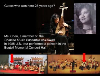 Guess who was here 25 years ago? Ms. Chen, a member of  the  Chinese Music Ensemble of Taiwan in 1985 U.S. tour performed a concert in the  Boutell Memorial Concert Hall 