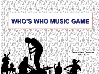 WHO’S WHO MUSIC GAME

Escola Sant Domènec
2013- 2014

 