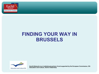 FINDING YOUR WAY IN BRUSSELS Euclid Network is an institutional partner of and supported by the  European Commission, DG Education and Culture, Active Citizenship 