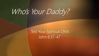 Test Your Spiritual DNA
John 8:37-47
 