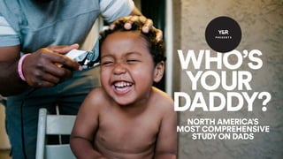 WHO’S YOUR DADDY? 1
NORTH AMERICA’S
MOST COMPREHENSIVE
STUDYON DADS
P R E S E N T S
 