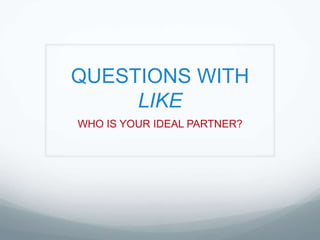 QUESTIONS WITH LIKE WHO IS YOUR IDEAL PARTNER? 