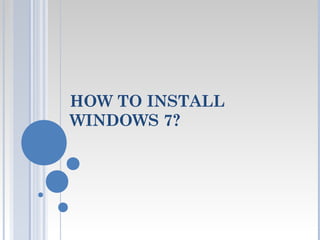 HOW TO INSTALL
WINDOWS 7?
 