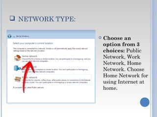  NETWORK TYPE:
 Choose an
option from 3
choices: Public
Network, Work
Network, Home
Network. Choose
Home Network for
using Internet at
home.
 