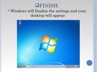 FINISH:
 Windows will finalize the settings and your
desktop will appear.
 
