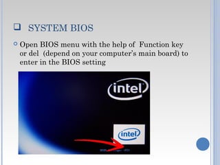   SYSTEM BIOS
 Open BIOS menu with the help of Function key
or del  (depend on your computer’s main board) to
enter in the BIOS setting
 