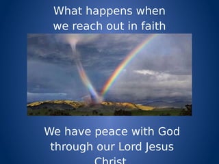 What happens when
we reach out in faith
to Jesus?
We have peace with God
through our Lord Jesus
 