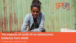 Dr Nicola Jones, September 2020
The impacts of covid-19 on adolescents:
Evidence from GAGE
An adolescent girl selling vegetables, Ethiopia © Nathalie
Bertrams/GAGE 2020
 