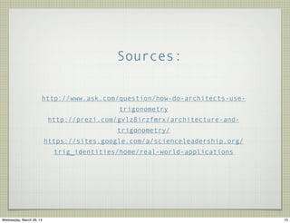 Sources:
http://www.ask.com/question/how-do-architects-use-
trigonometry
http://prezi.com/gvlz8irzfmrx/architecture-and-
trigonometry/
https://sites.google.com/a/scienceleadership.org/
trig_identities/home/real-world-applications
15Wednesday, March 26, 14
 