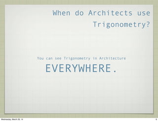 When do Architects use
Trigonometry?
You can see Trigonometry in Architecture
EVERYWHERE.
6Wednesday, March 26, 14
 