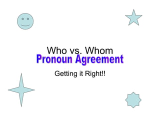 Who vs. Whom Getting it Right!! Pronoun Agreement 