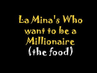 La Mina's Who want to be a Millionaire (the food) 