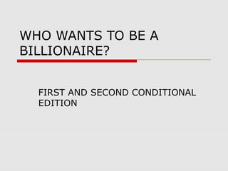 WHO WANTS TO BE A
BILLIONAIRE?
FIRST AND SECOND CONDITIONAL
EDITION
 