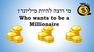 מי רוצה להיות מיליונר? 
Who wants to be a 
Millionaire 
 
