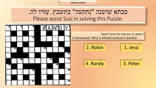 סבתא שושנה "נתקעה" בתשבץ. עִזרו לה. 
Please assist Susi in solving this Puzzle. 
1 מאוזן: מי הוא אחיו של מייקל ג'קסון? 
1 ...