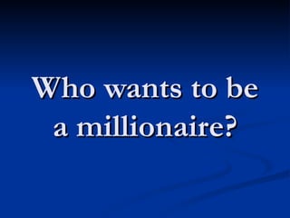 Who wants to be a millionaire? 