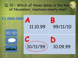 Q. 10 – Which of these dates is the tenth
   of November, nineteen-ninety nine?




              11.10.99       99/11/10



             10/11/99        10.09.99
 