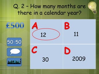 Q. 2 – How many months are
 there in a calendar year?



         12          11



          30         2009
 