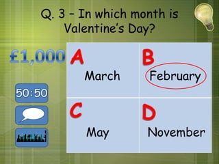 Q. 3 – In which month is
    Valentine’s Day?


       March      February



       May        November
 