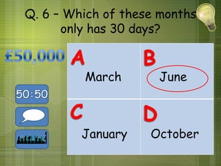 Q. 6 – Which of these months
      only has 30 days?


         March       June



         January    October
 
