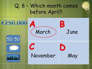Q. 8 – Which month comes
       before April?


       March       June



      November      May
 