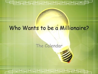 Who Wants to be a Millionaire?


         The Calendar
 