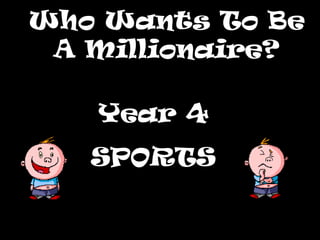 Who Wants To BeWho Wants To Be
A Millionaire?A Millionaire?
Year 4
SPORTS
 