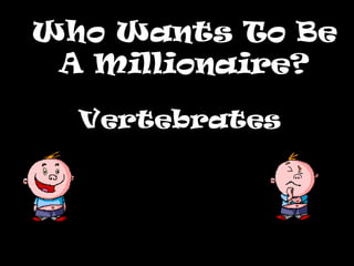 Who Wants To BeWho Wants To Be
A Millionaire?A Millionaire?
Vertebrates
 