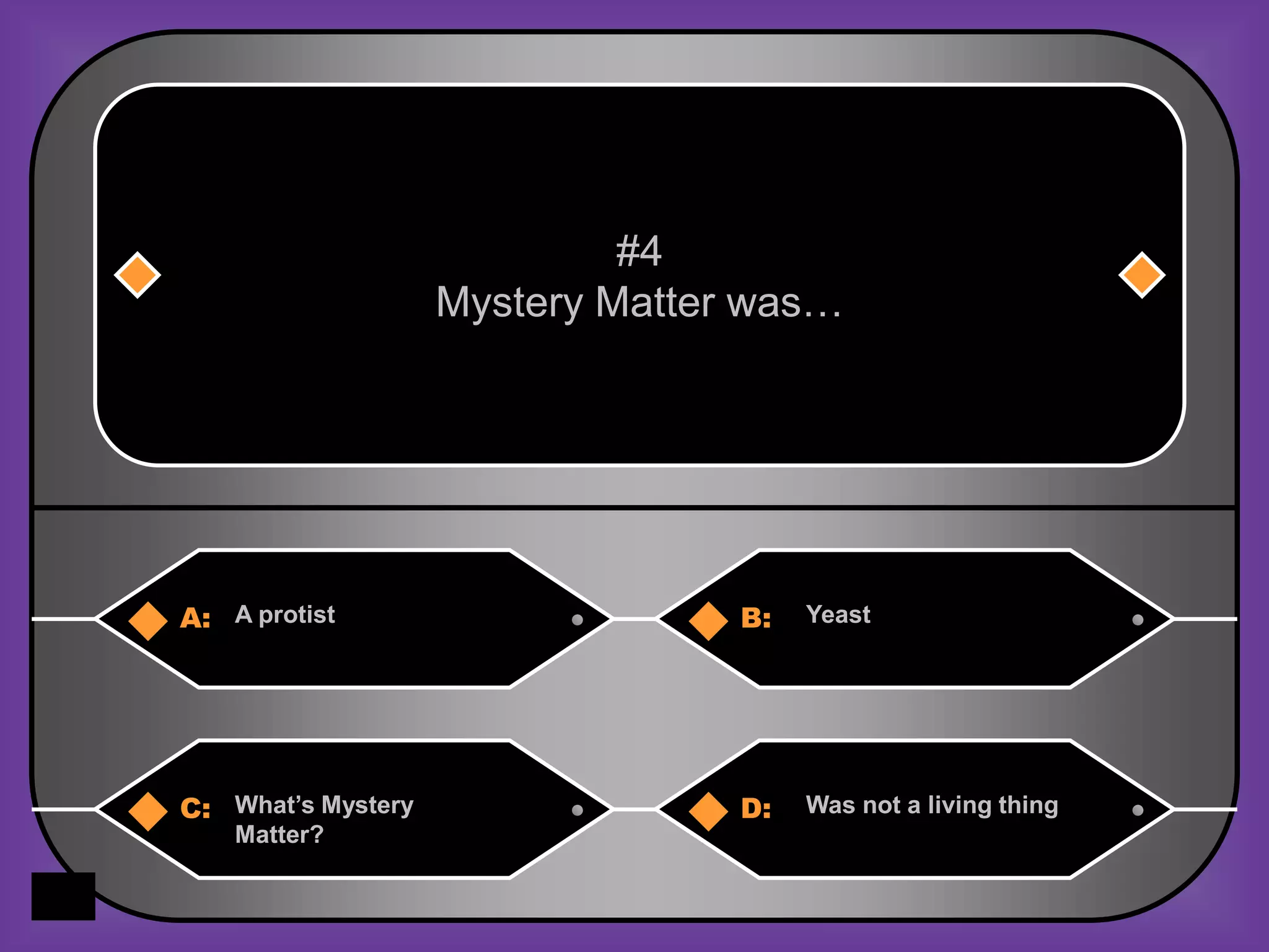 #4
                    Mystery Matter was…




A: A protist                      B:   Yeast




C: What’s Mystery                 D:   Was not a living thing
    Matter?
 
