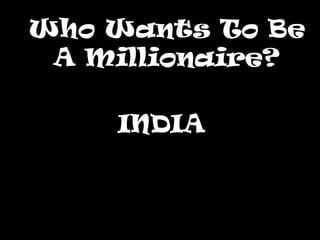 Who Wants To Be
 A Millionaire?

    INDIA
 