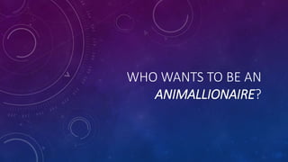WHO WANTS TO BE AN
ANIMALLIONAIRE?
 