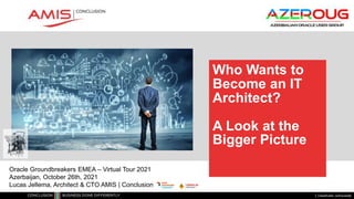 Classificatie: vertrouwelijk
Who Wants to
Become an IT
Architect?
A Look at the
Bigger Picture
Oracle Groundbreakers EMEA – Virtual Tour 2021
Azerbaijan, October 26th, 2021
Lucas Jellema, Architect & CTO AMIS | Conclusion
 
