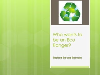 Who wants to
be an Eco
Ranger?
 