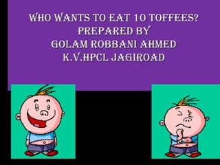 Who Wants to Eat 10 toFFEEs?
PrEParEd by
Golam robbani ahmEd
K.V.hPCl JaGiroad

 