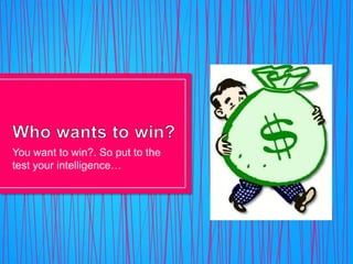 You want to win?. So put to the
test your intelligence…
 