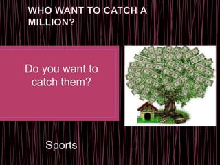 Do you want to
catch them?
Sports
 