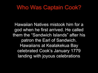 Hawaiian Natives mistook him for a
god when he first arrived. He called
them the “Sandwich Islands” after his
patron the E...