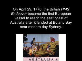 On April 29, 1770, the British HMS
Endeavor became the first European
vessel to reach the east coast of
Australia after it...