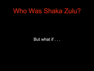 But what if . . .
Who Was Shaka Zulu?
 