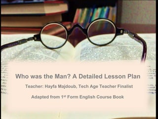 Who was the Man? A Detailed Lesson Plan
Teacher: Hayfa Majdoub, Tech Age Teacher Finalist
Adapted from 1st Form English Course Book
 