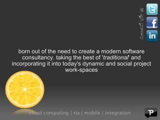 born out of the need to create a modern software consultancy. taking the best of ' traditional ' and incorporating it into today's dynamic and social project work-spaces 