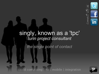 singly, known as a 'tpc' turin project consultant the single point of contact 
