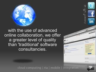 with the use of advanced online collaboration, we offer a greater level of quality than 'traditional' software consultancies. 