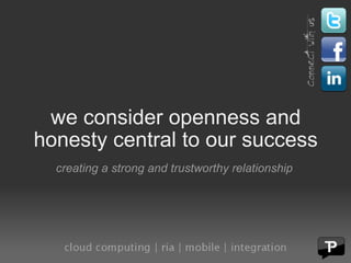 we consider openness and honesty central to our success creating a strong and trustworthy relationship 