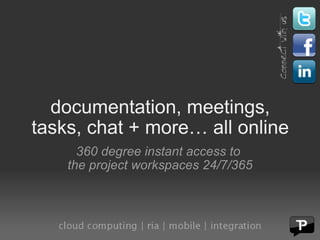 documentation, meetings, tasks, chat + more… all online 360 degree instant access to  the project workspaces 24/7/365 