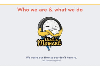 We waste our time so you don’t have to.
Our time saves yours!
Who we are & what we do
 