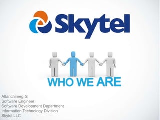 Altanchimeg.G
Software Engineer
Software Development Department
Information Technology Division
Skytel LLC
 