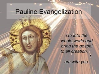 Pauline Evangelization
Go into theGo into the
whole world andwhole world and
bring the gospelbring the gospel
to all creation.to all creation.
II
am with you.am with you.
 