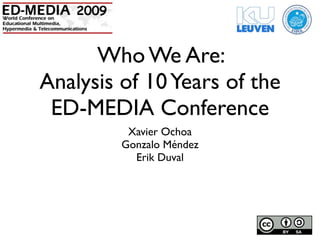 2009


      Who We Are:
Analysis of 10 Years of the
 ED-MEDIA Conference
            Xavier Ochoa
           Gonzalo Méndez
             Erik Duval
 