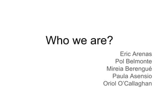 Who we are?
Eric Arenas
Pol Belmonte
Mireia Berengué
Paula Asensio
Oriol O’Callaghan
 